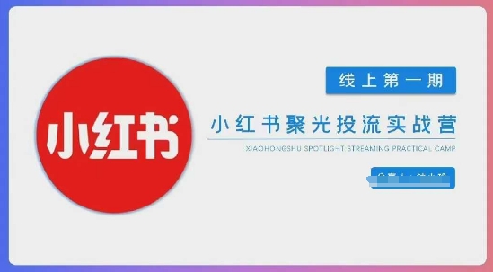 小红书聚光陪跑第一期，教你从0到1玩转小红书聚光投流，搭建小红书付费投流团队，更快的见到效果-51云资源