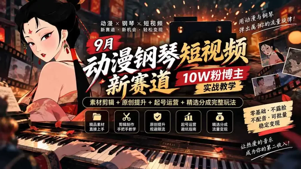 9月动漫钢琴短视频新赛道|10W粉博主实战教学,素材剪辑 原创提升 起号运营 精选分成完整玩法-51云资源
