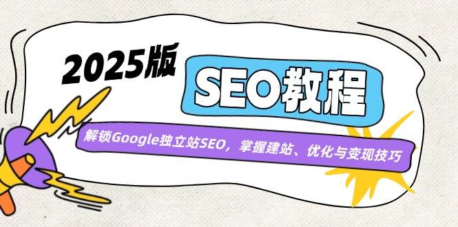 2025版SEO教程：解锁Google独立站SEO，掌握建站、优化与变现技巧-51云资源