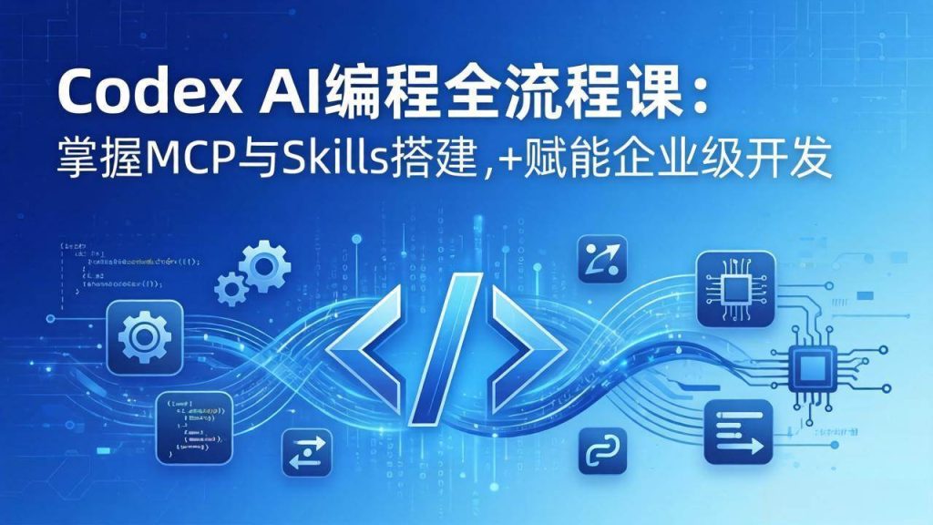 （17809期）Codex AI编程全流程课：模块化教学 双项目实战，掌握MCP与Skills搭建，赋能企业级开发-51云资源