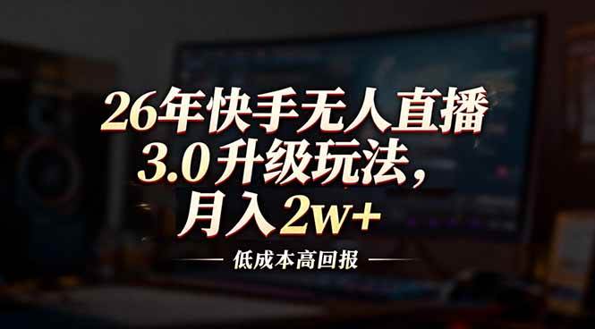 (17159期)26年快手无人直播3.0升级玩法,低成本高回报,月入2w