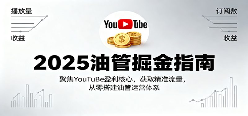 2025油管掘金指南:聚焦YouTuBe盈利核心,获取精准流量,从零搭建油管运营体系-51云资源