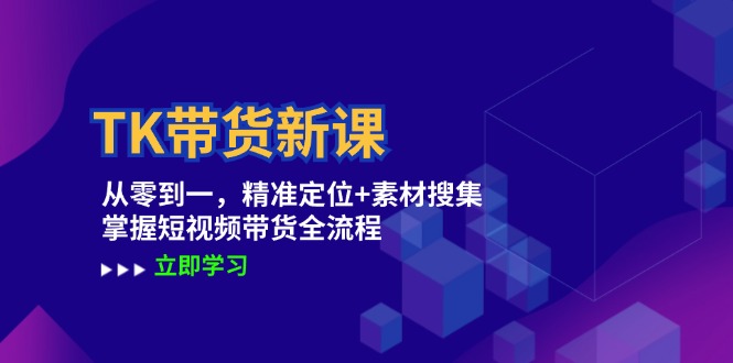 TK带货新课：从零到一，精准定位 素材搜集 掌握短视频带货全流程-51云资源