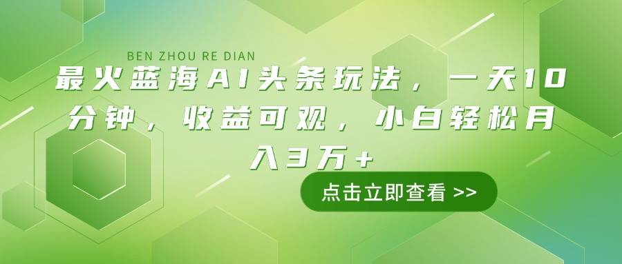 （14272期）最火蓝海AI头条玩法，一天10分钟，收益可观，小白轻松月入3万 