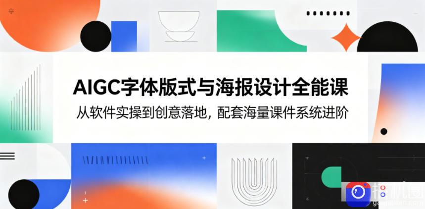 AIGC字体版式与海报设计全能课，从软件实操到创意落地，配套海量课件系统进阶-51云资源