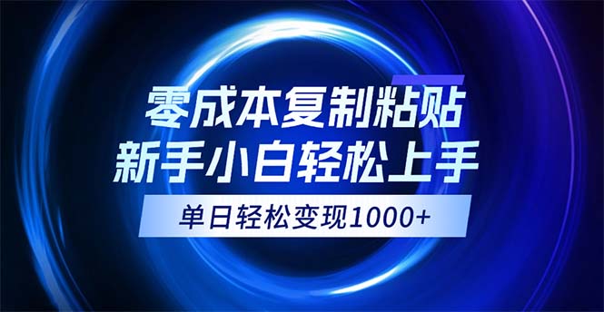 (12121期)0成本复制粘贴,小白轻松上手,无脑日入1000 ,可批量放大