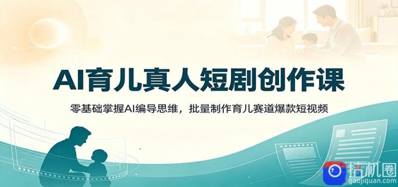 AI育儿真人短剧创作课:零基础掌握AI编导思维,批量制作育儿赛道爆款短视频-51云资源