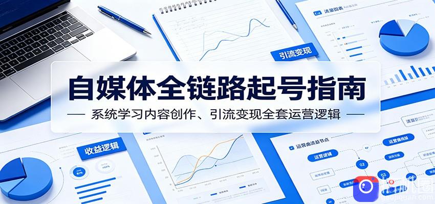 自媒体全链路起号指南：系统学习内容创作、引流变现全套运营逻辑-51云资源