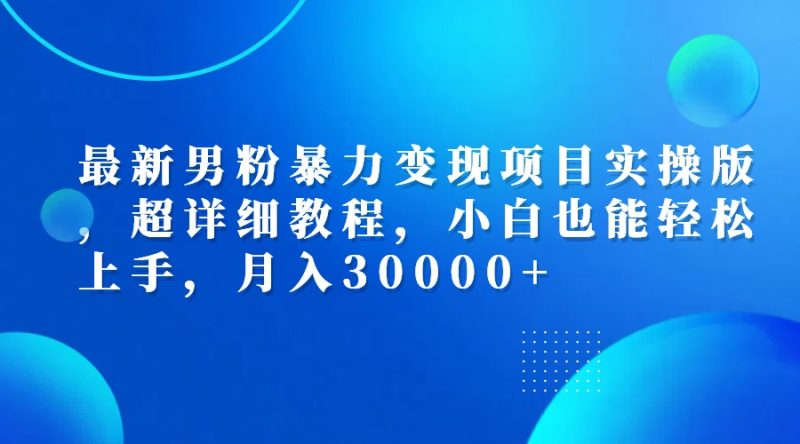(12661期)最新男粉暴力变现项目实操版,超详细教程,小白也能轻松上手,月入30000-51云资源
