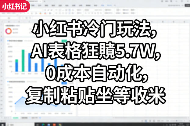 小红书冷门玩法，AI表格狂賺5.7W，0成本自动化，复制粘贴坐等收米-51云资源