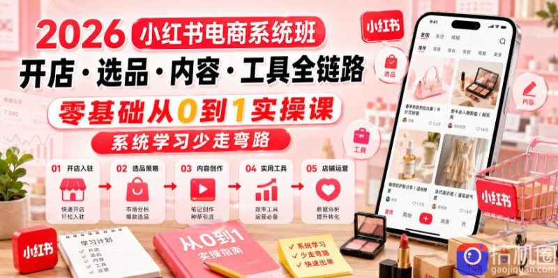 2026小红书电商系统班开店・选品・内容・工具全链路，零基础从0到1实操课，系统学习少走弯路-51云资源