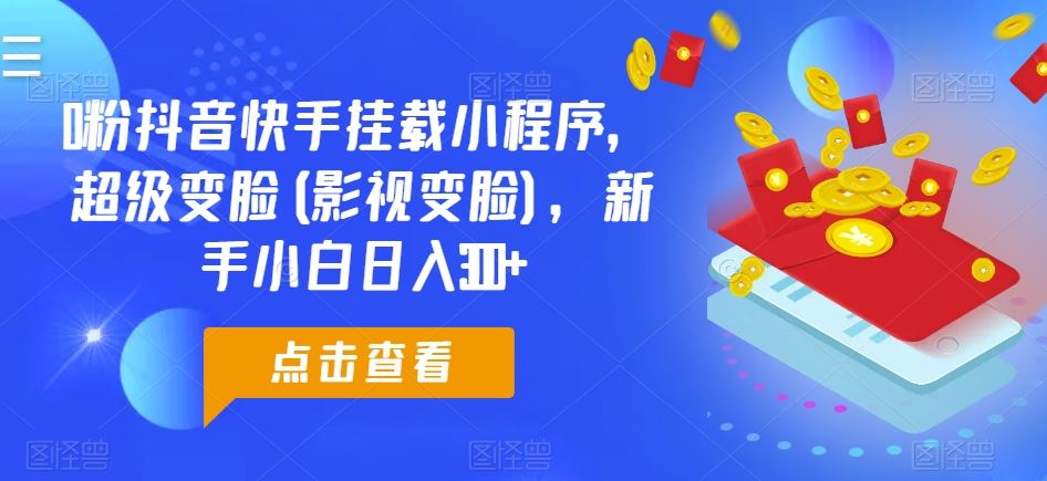 0粉抖音快手挂载小程序,超级变脸(影视变脸),新手小白日入300 【揭秘】