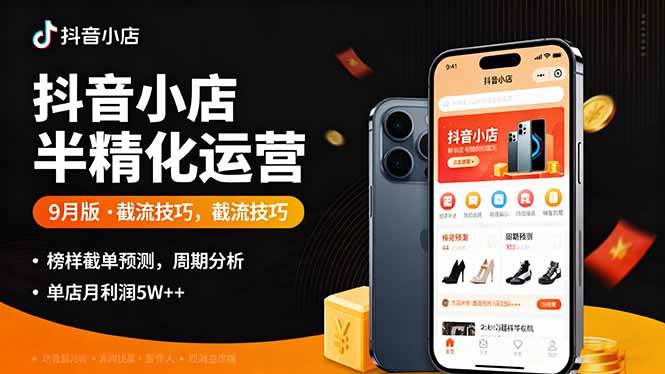 (16071期)抖音小店半精细化运营9月版,截流技巧,榜单预判,周期分析,单店月利润5w