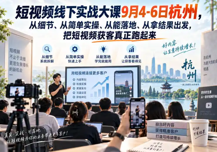 短视频线下实战大课9月4-6日杭州，从细节、从简单实操、从能落地、从拿结果出发，把短视频获客真正跑起来-51云资源