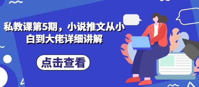 私教课第5期，小说推文从小白到大佬详细讲解-51云资源