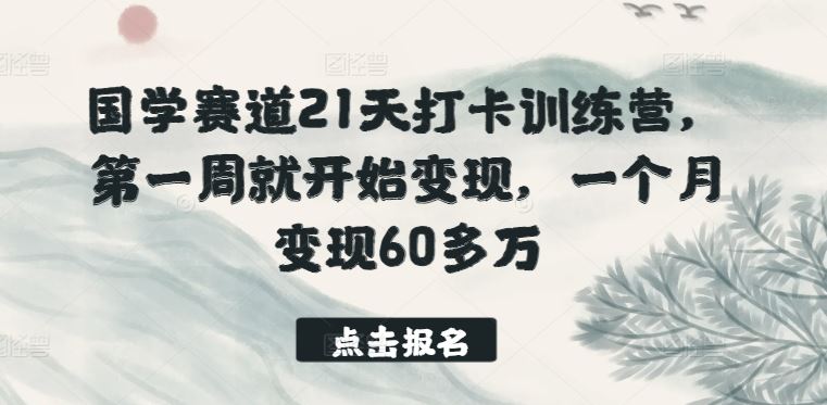 国学赛道21天打卡训练营，第一周就开始变现，一个月变现60多万-51云资源