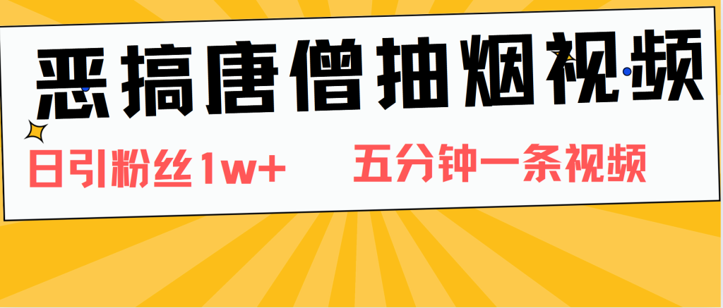 恶搞唐僧抽烟视频，日涨粉1W ，5分钟一条视频-51云资源