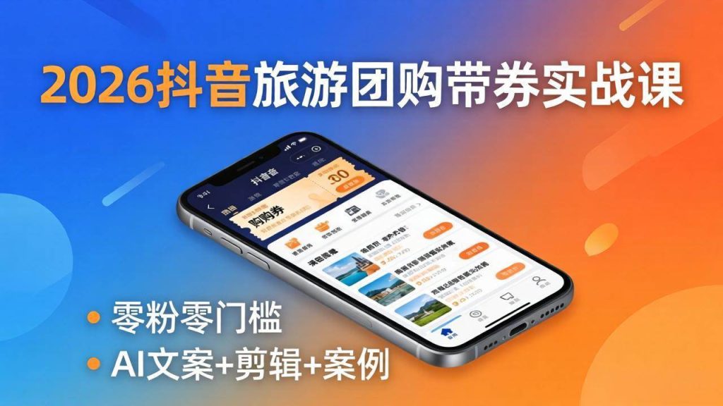 (18175期)2026抖音旅游团购带券实战课:零粉零门槛,AI文案 剪辑 案例,躺着赚门票佣金-51云资源