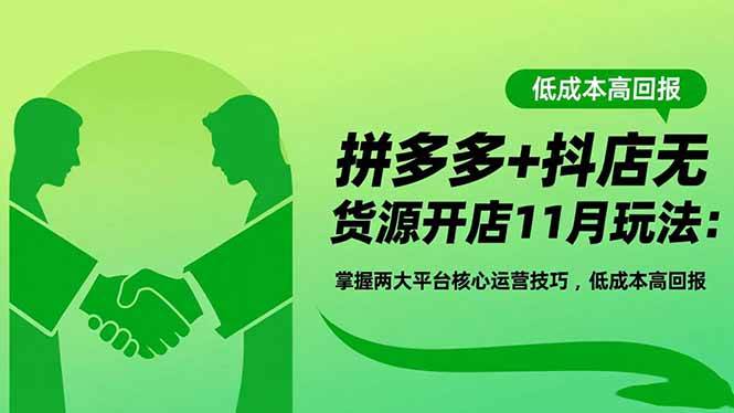 (16546期)拼多多 抖店无货源开店11月玩法:掌握两大平台核心运营技巧,低成本高回报
