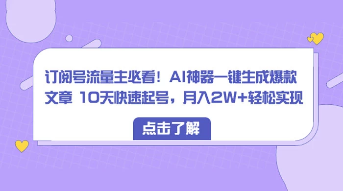 订阅号流量主必看!AI神器一键生成爆款文章 10天快速起号,月入 2W 轻松-51云资源