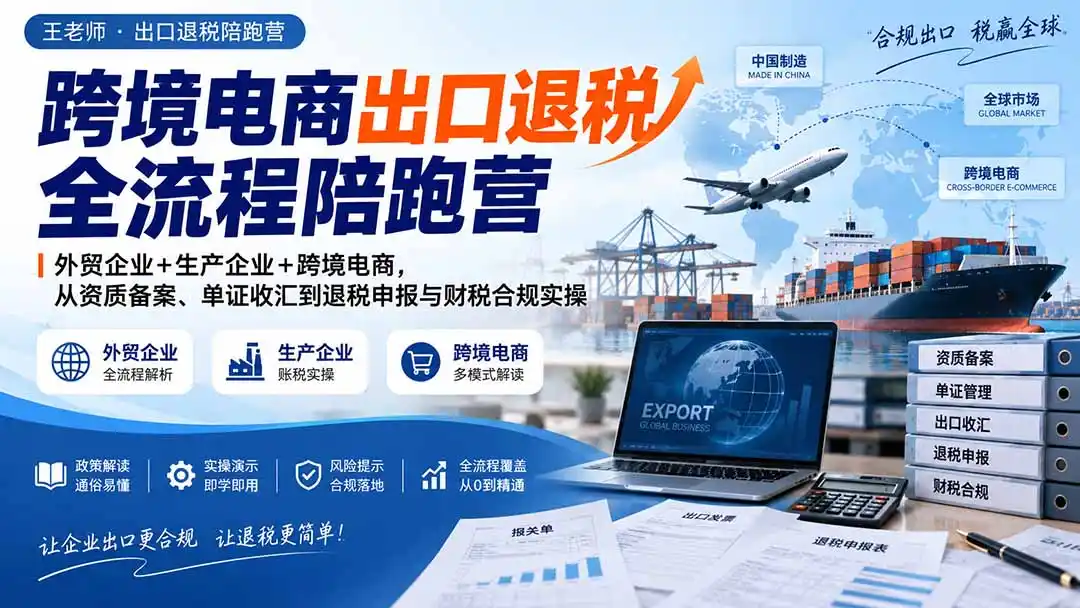 跨境电商出口退税全流程陪跑营｜外贸企业 生产企业 跨境电商，从资质备案、单证收汇到退税申报与财税合规实操