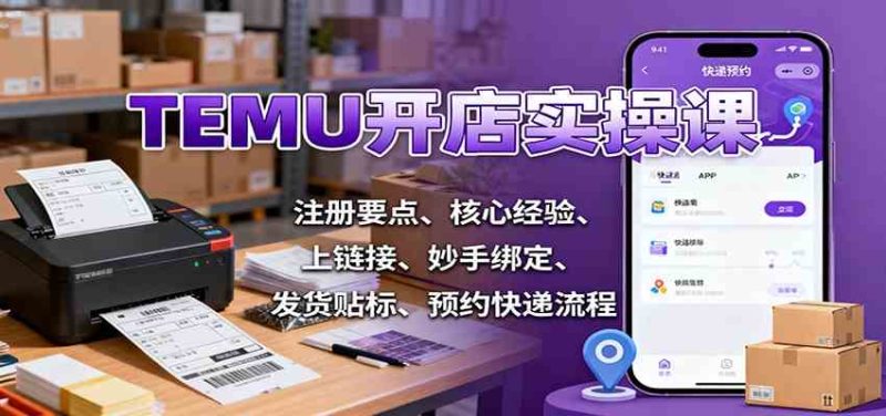 TEMU开店实操课:注册要点、核心经验、上链接、妙手绑定、发货贴标、预约快递流程-51云资源