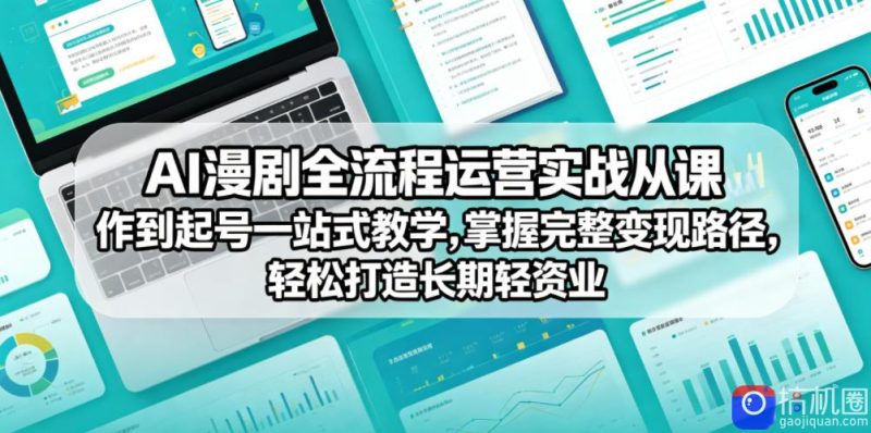 AI漫剧全流程运营实战课从创作到起号一站式教学，掌握完整变现路径，轻松打造长期轻资产副业-51云资源