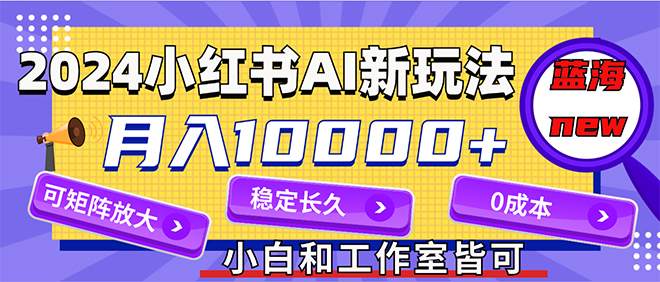 （12083期）2024最新小红薯AI赛道，蓝海项目，月入10000 ，0成本，当事业来做，可矩阵-51云资源
