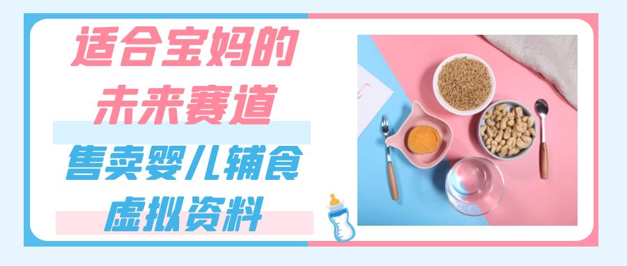 适合宝妈的未来赛道，售卖婴儿辅食虚拟资料，一份 9.9-69.9 元闭眼赚钱