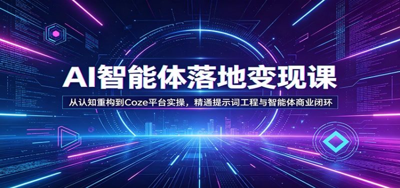 AI智能体落地变现课:从认知重构到Coze平台实操,精通提示词工程与智能体商业闭环-51云资源