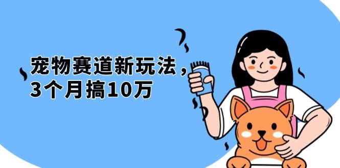 （13496期）不是市面上割韭菜的项目，宠物赛道新玩法，3个月搞10万，宠物免费送，…-51云资源