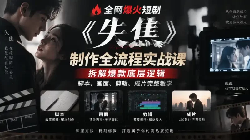 全网爆火短剧《失焦》制作全流程实战课|拆解爆款底层逻辑,脚本、画面、剪辑、成片完整教学-51云资源