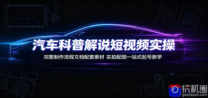 汽车科普解说短视频实操：完整制作流程文档配套素材，实拍配图一站式起号教学-51云资源