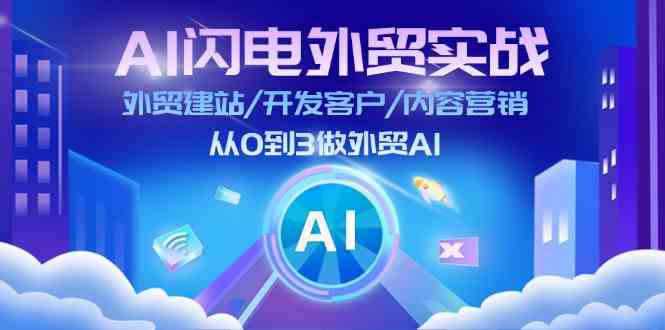 AI闪电外贸实战:外贸建站/开发客户/内容营销/从0到3做外贸AI(更新)-51云资源