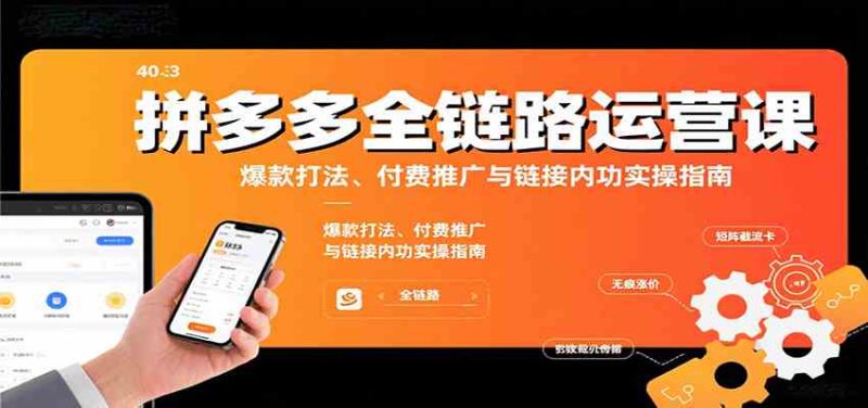 拼多多全链路运营课,爆款打法、付费推广与链接内功实操指南-51云资源