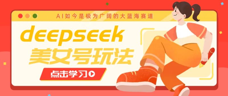 借助deepseek创作出各种风格的美女视频，7天快速涨粉，多种变现月入万元-51云资源