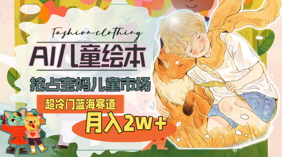 (11007期)超冷门蓝海赛道,用AI做儿童绘本,抢占宝妈儿童市场,月入2w (教程 素材)-51云资源