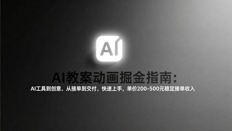 AI教案动画掘金指南:从工具到创意、从接单到交付,快速上手,单价200-500元稳定接单收入-51云资源