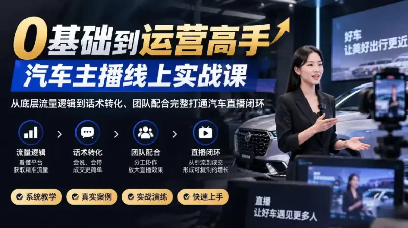 0基础到运营高手,汽车主播线上实战课,从底层流量逻辑到话术转化、团队配合完整打通汽车直播闭环-51云资源