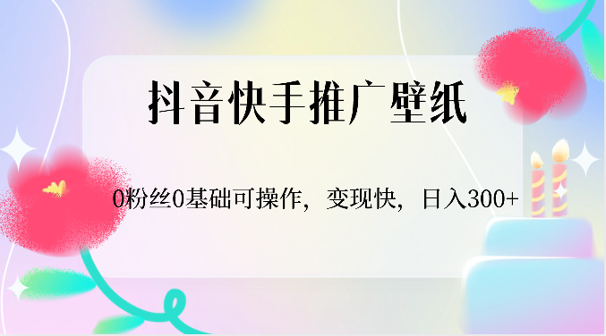 抖音快手推广壁纸，0粉丝0基础可操作，变现快，日入300-51云资源