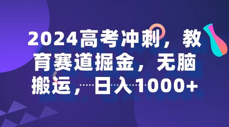 2024高考冲刺，教育赛道掘金，无脑搬运，日入1000-51云资源