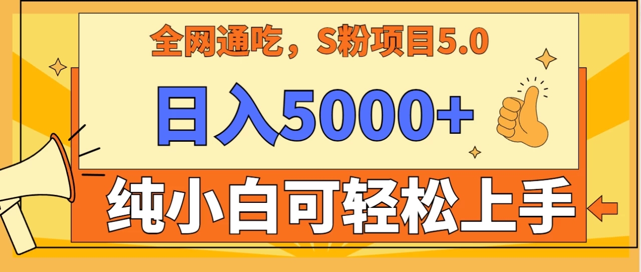 全网通吃，S粉项目5.0，最新野路子，纯小白可操作，有手就行，无脑照抄，单日变现5000 ，纯保姆教学