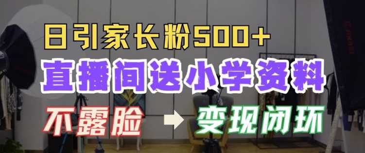直播间送小学资料，每天引流家长粉500 ，变现闭环模式【揭秘】-51云资源
