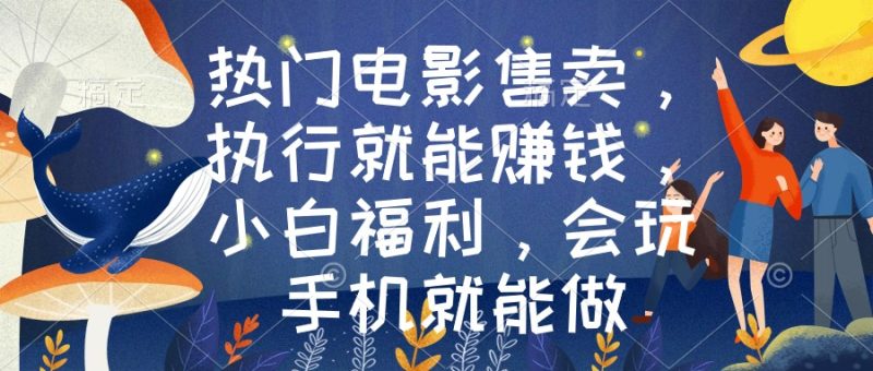 热门电影售卖，执行就能赚钱，小白福利，会玩手机就能做-51云资源