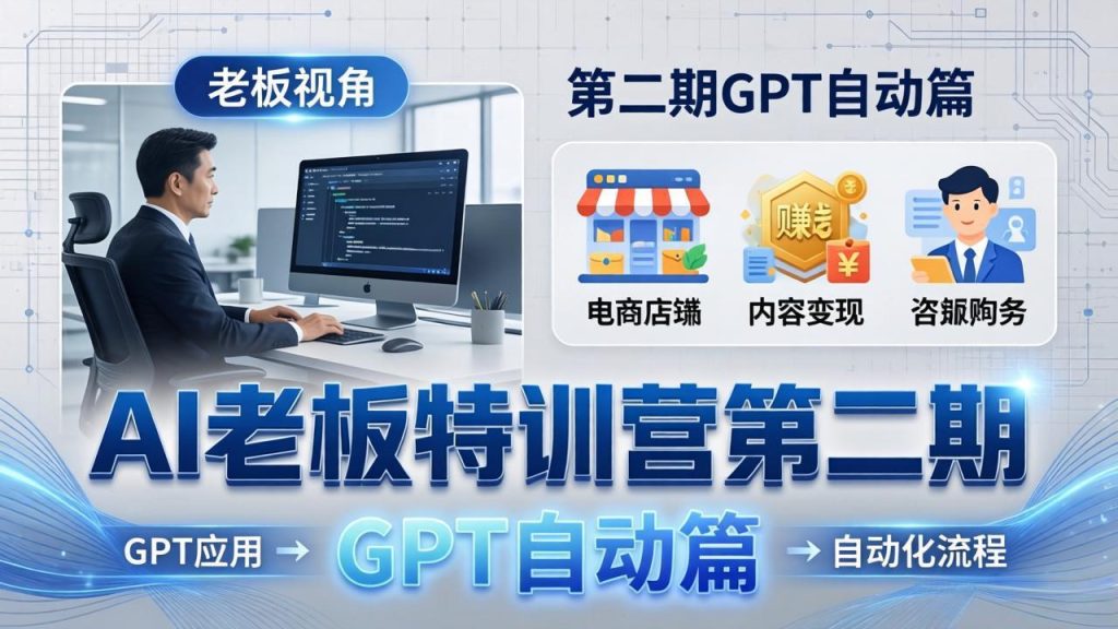 AI老板特训营第二期GPT自动篇：GPT应用 赚钱案例 自动化流程，老板AI降本增效课-51云资源