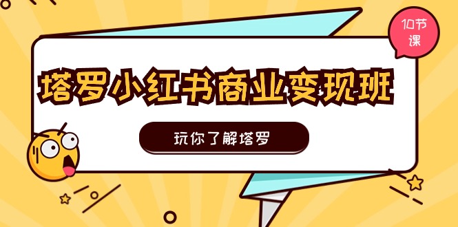 塔罗小红书商业变现实操班,玩你了解塔罗,玩转小红书塔罗变现(10节课)-51云资源