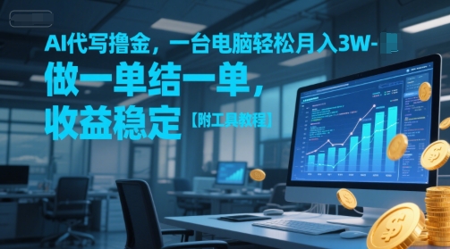 AI代写撸金，一台电脑轻松月入1-3W，做一单结一单，收益稳定【附工具教程】-51云资源