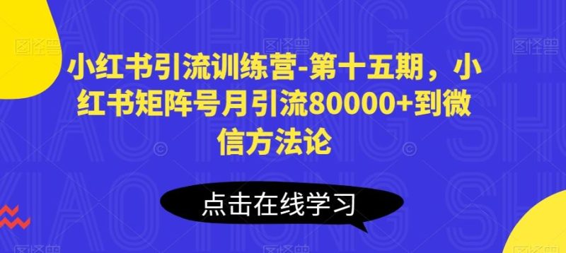 小红书引流训练营-第十五期,小红书矩阵号月引流80000 到微信方法论-51云资源