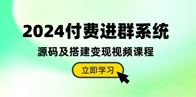 （10383期）2024付费进群系统，源码及搭建变现视频课程（教程 源码）-51云资源