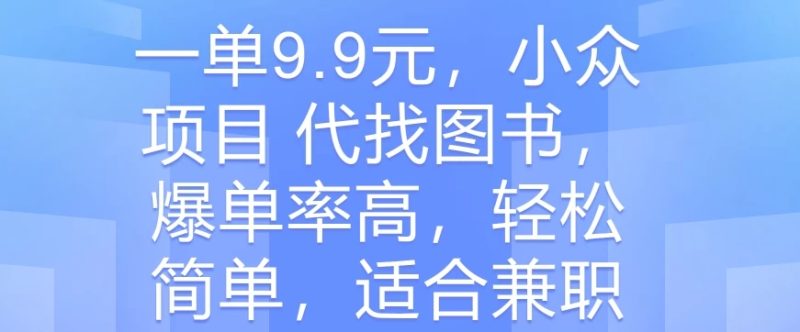 一单9.9元，小众项目 代找图书，爆单率高，轻松简单，适合兼职-51云资源